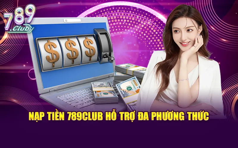 Nạp tiền 789CLUB hỗ trợ đa phương thức