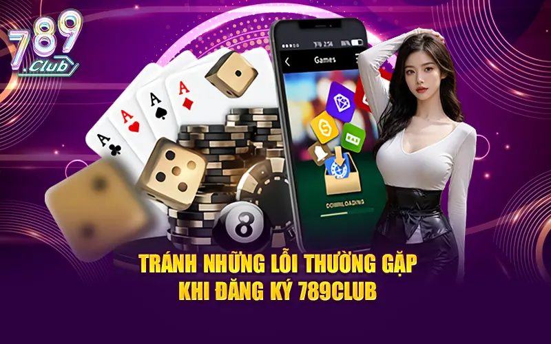 Tránh những lỗi thường gặp khi đăng ký 789CLUB