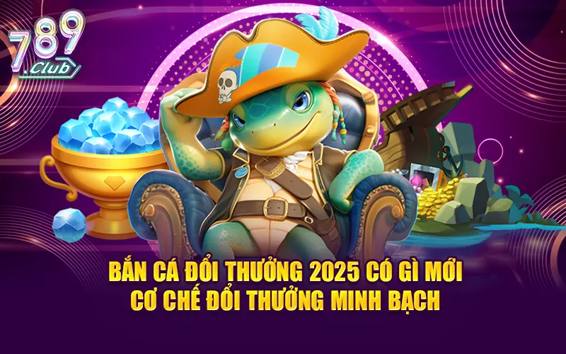 Bắn cá đổi thưởng 2025 có gì mới - Cơ chế đổi thưởng minh bạch