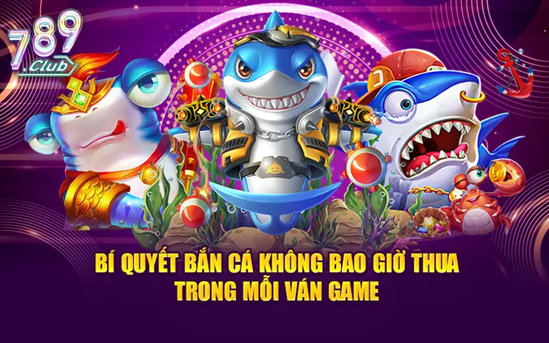 Bí quyết bắn cá không bao giờ thua trong mỗi ván game