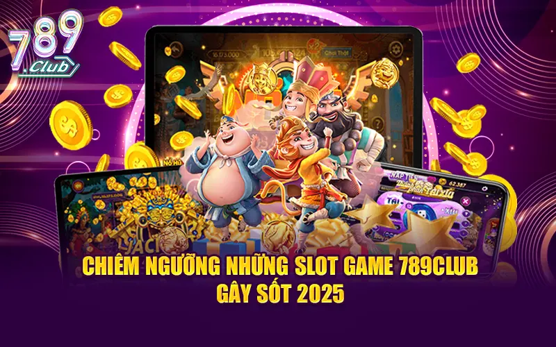 Chiêm ngưỡng những slot game 789Club gây sốt 2025