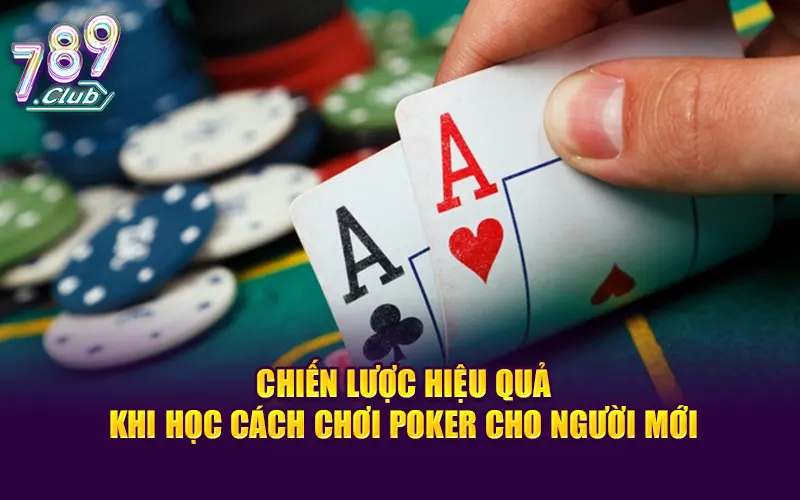 Chiến lược hiệu quả khi học cách chơi poker cho người mới
