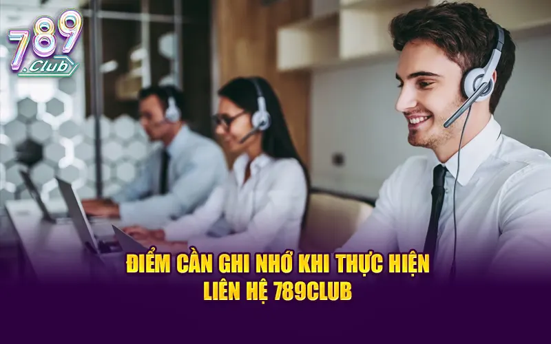 Lưu ý những điểm cần ghi nhớ khi thực hiện liên hệ 789Club