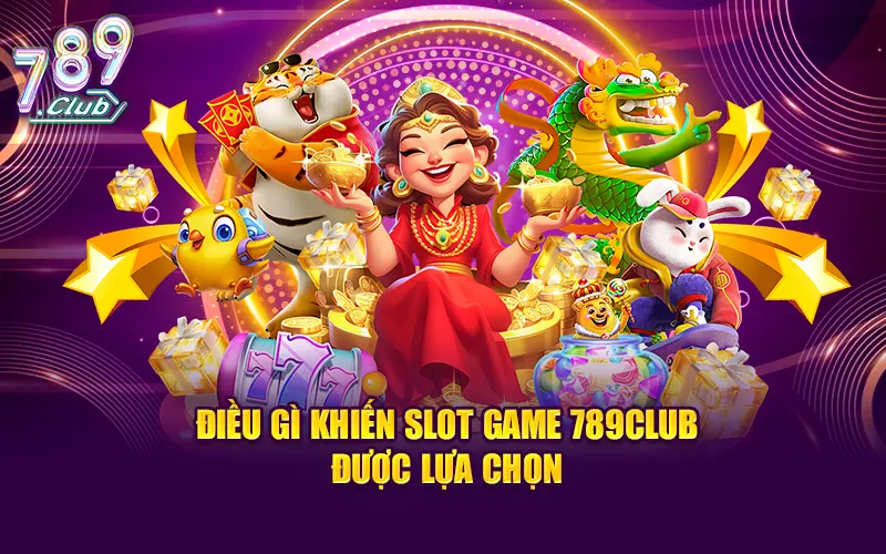 Điều gì khiến Slot Game 789Club được lựa chọn