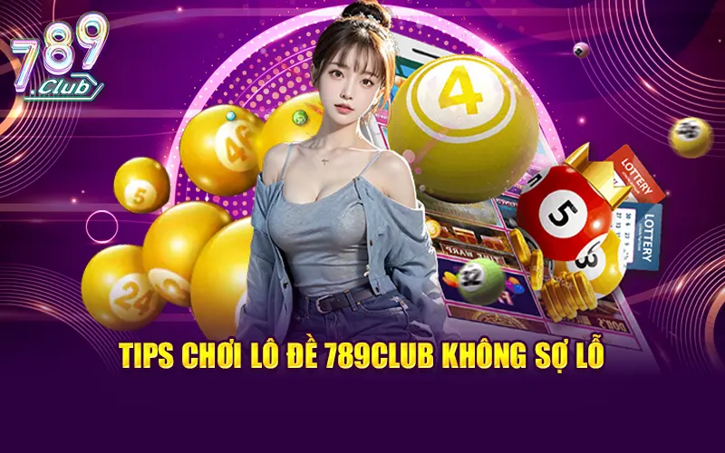 Chuyên gia chia sẻ tips chơi lô đề 789Club không sợ lỗ