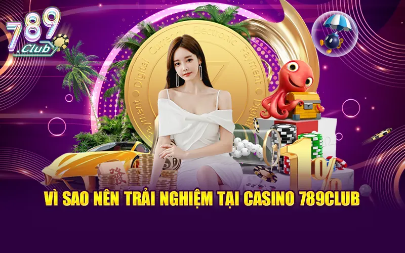 Vì sao nên trải nghiệm tại casino 789Club