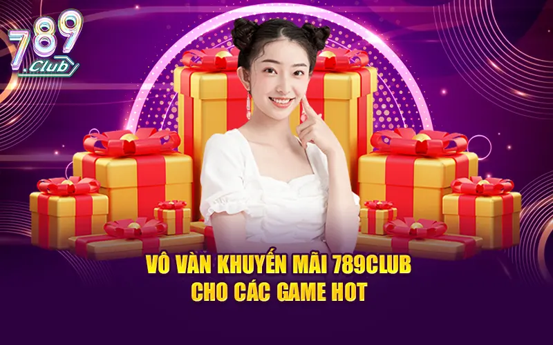 Vô vàn khuyến mãi 789CLUB dành tặng các hội viên