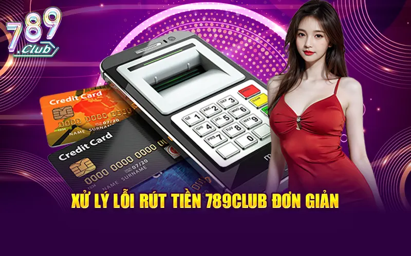 Nhà cái sẽ nhanh chóng xử lý lỗi rút tiền 789CLUB đơn giản
