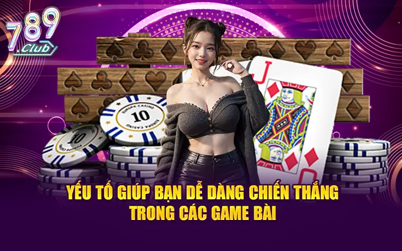 Yếu tố giúp bạn dễ dàng chiến thắng trong các game bài.