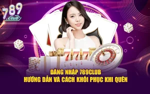 Đăng nhập 789club - hướng dẫn và cách khôi phục khi quên