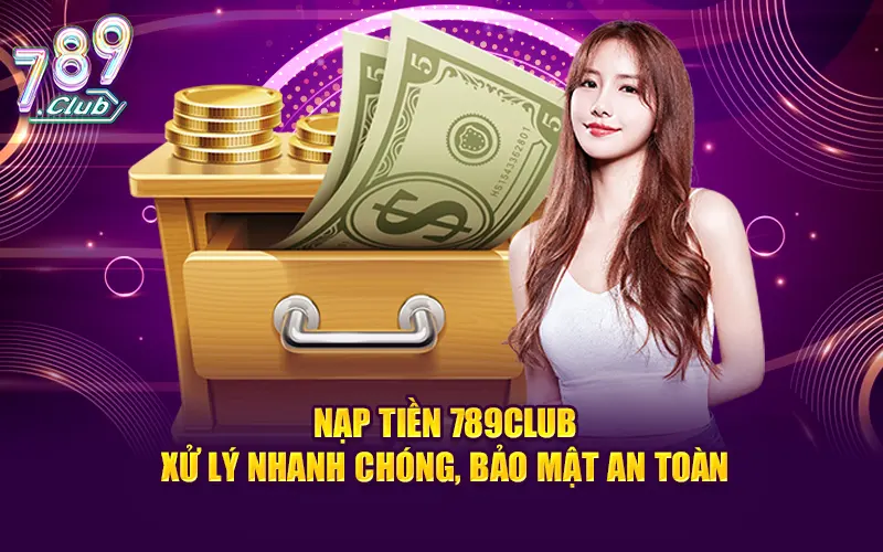 Nạp tiền 789club - xử lý nhanh chóng, bảo mật an toàn