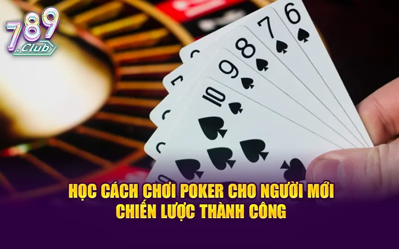 Học cách chơi poker cho người mới – chiến lược thành công