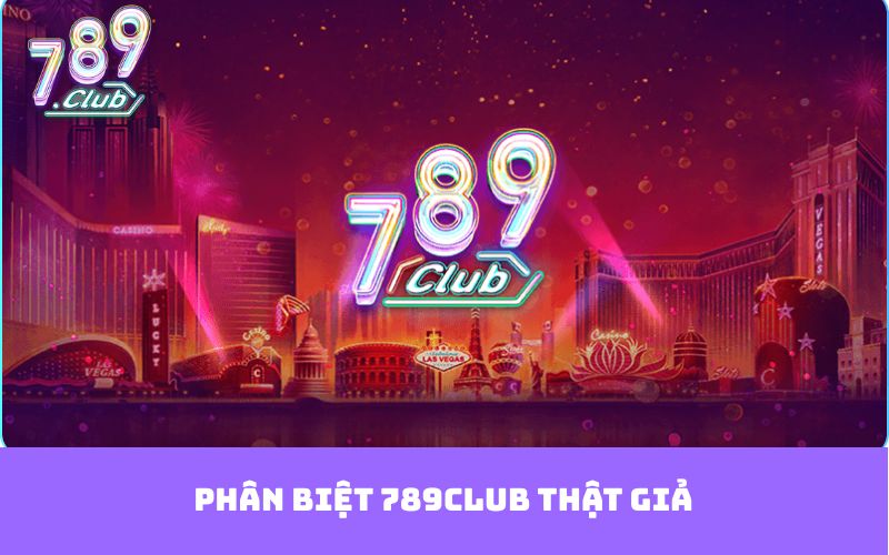 Phân Biệt 789club Thật Giả – Biết Để Không Bị Lừa Đảo