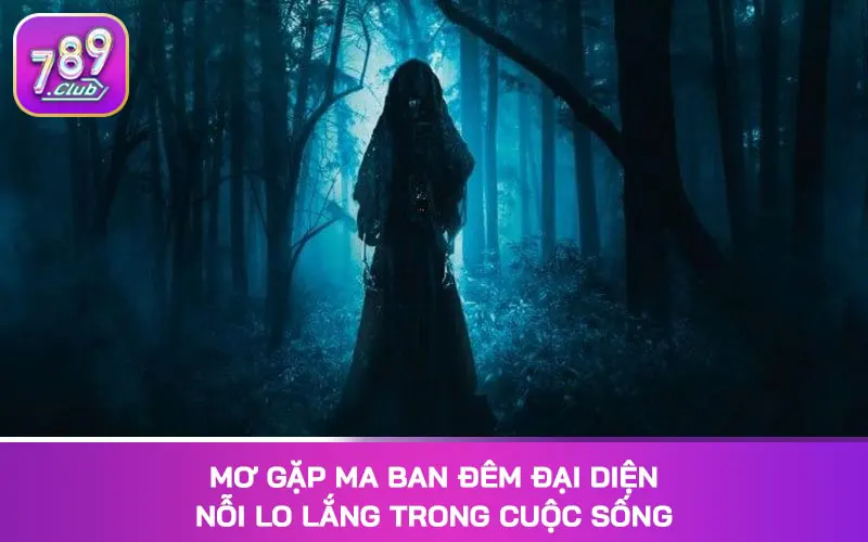 Mơ gặp ma ban đêm đại diện nỗi lo lắng trong cuộc sống