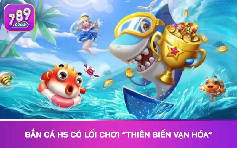 Bắn cá H5 có lối chơi “thiên biến vạn hóa”