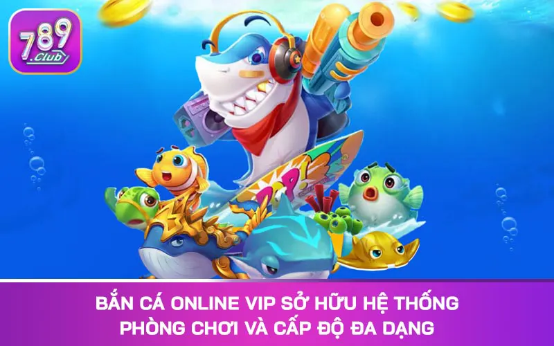 Bắn cá online VIP sở hữu hệ thống phòng chơi và cấp độ đa dạng