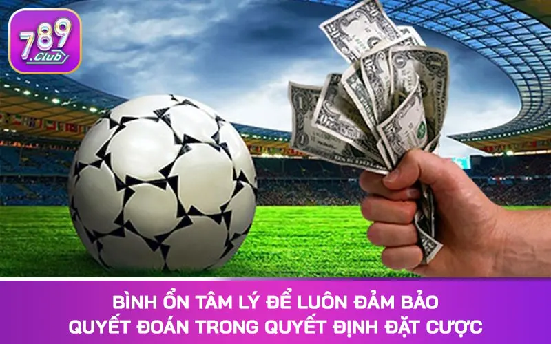 Bình ổn tâm lý để luôn đảm bảo quyết đoán trong quyết định đặt cược