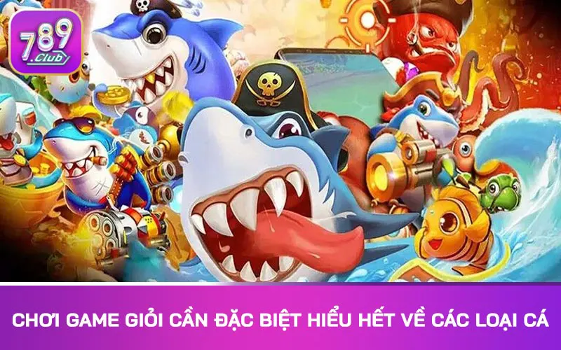 Chơi game giỏi cần đặc biệt hiểu hết về các loại cá