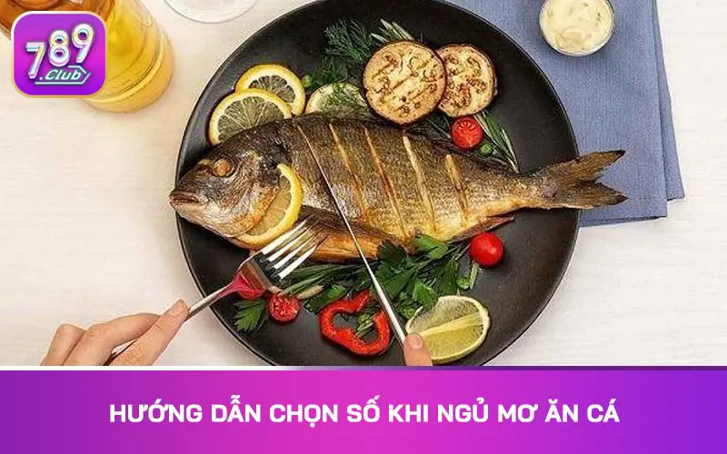 Hướng dẫn chọn số khi ngủ mơ ăn cá