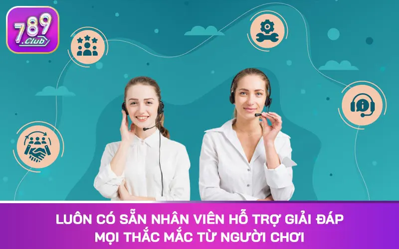 Luôn có sẵn nhân viên hỗ trợ giải đáp mọi thắc mắc từ người chơi
